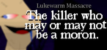 Banner of Lukewarm Massacre: The killer who may or may not be a moron. 