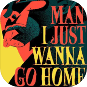 Man I Just Wanna Go Home