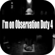 I'm on Observation Duty 4